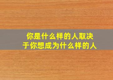 你是什么样的人取决于你想成为什么样的人