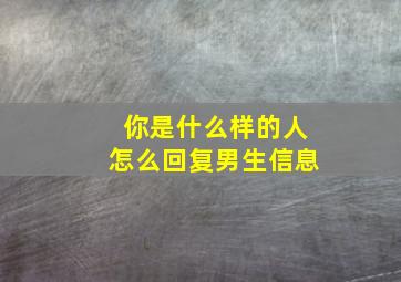 你是什么样的人怎么回复男生信息