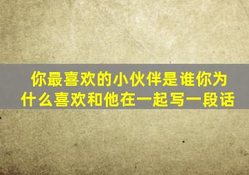 你最喜欢的小伙伴是谁你为什么喜欢和他在一起写一段话