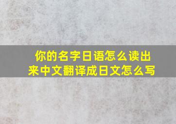 你的名字日语怎么读出来中文翻译成日文怎么写