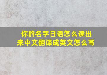 你的名字日语怎么读出来中文翻译成英文怎么写