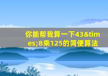 你能帮我算一下43×8乘125的简便算法