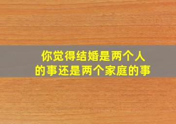 你觉得结婚是两个人的事还是两个家庭的事