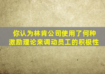 你认为林肯公司使用了何种激励理论来调动员工的积极性