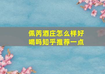 佩芮酒庄怎么样好喝吗知乎推荐一点