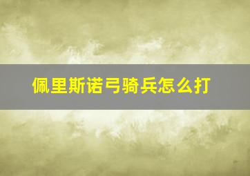 佩里斯诺弓骑兵怎么打