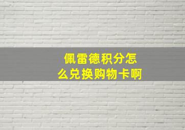 佩雷德积分怎么兑换购物卡啊