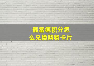 佩雷德积分怎么兑换购物卡片