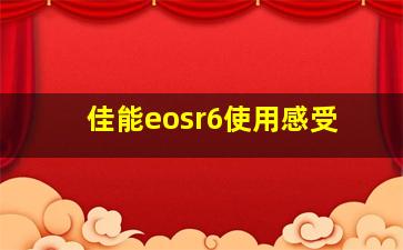 佳能eosr6使用感受