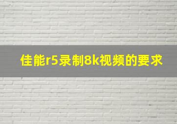 佳能r5录制8k视频的要求