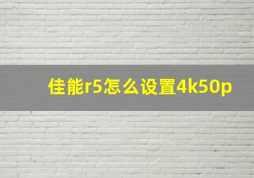 佳能r5怎么设置4k50p