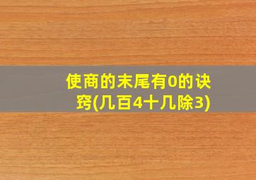 使商的末尾有0的诀窍(几百4十几除3)