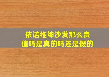 依诺维绅沙发那么贵值吗是真的吗还是假的