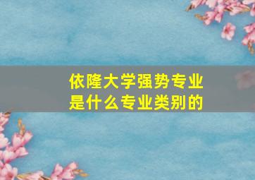 依隆大学强势专业是什么专业类别的