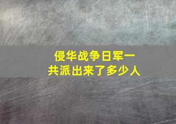 侵华战争日军一共派出来了多少人