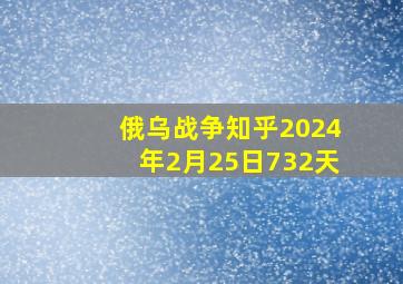 俄乌战争知乎2024年2月25日732天