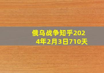 俄乌战争知乎2024年2月3日710天