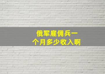 俄军雇佣兵一个月多少收入啊