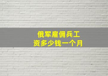 俄军雇佣兵工资多少钱一个月