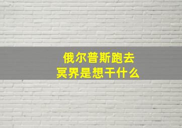 俄尔普斯跑去冥界是想干什么