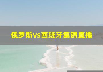 俄罗斯vs西班牙集锦直播