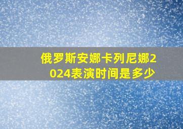 俄罗斯安娜卡列尼娜2024表演时间是多少