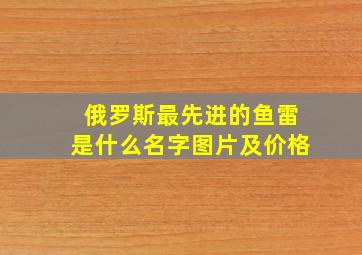 俄罗斯最先进的鱼雷是什么名字图片及价格