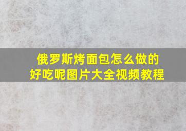 俄罗斯烤面包怎么做的好吃呢图片大全视频教程