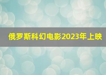 俄罗斯科幻电影2023年上映