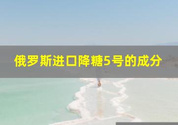 俄罗斯进口降糖5号的成分