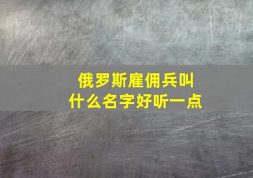 俄罗斯雇佣兵叫什么名字好听一点