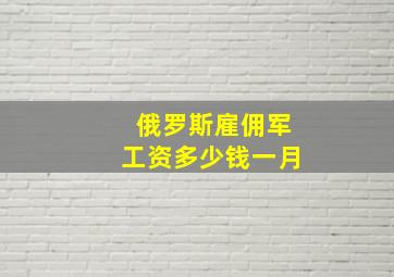 俄罗斯雇佣军工资多少钱一月