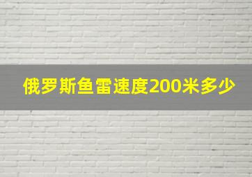 俄罗斯鱼雷速度200米多少