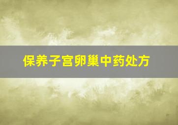 保养子宫卵巢中药处方