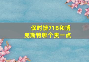 保时捷718和博克斯特哪个贵一点