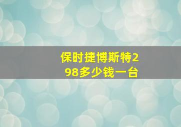 保时捷博斯特298多少钱一台