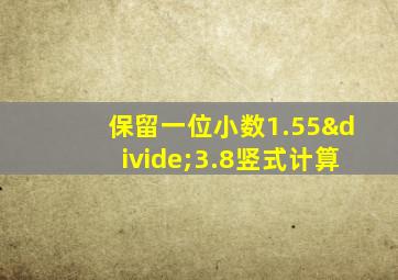 保留一位小数1.55÷3.8竖式计算