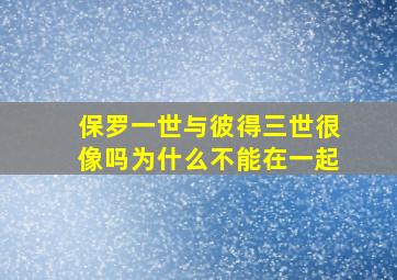 保罗一世与彼得三世很像吗为什么不能在一起