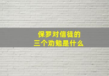 保罗对信徒的三个劝勉是什么