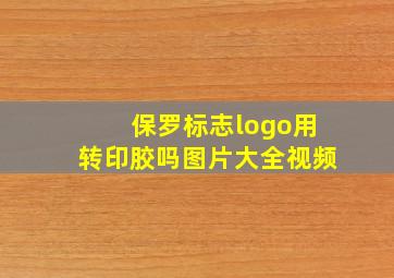 保罗标志logo用转印胶吗图片大全视频