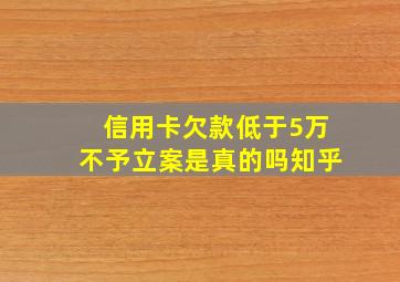 信用卡欠款低于5万不予立案是真的吗知乎