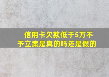 信用卡欠款低于5万不予立案是真的吗还是假的