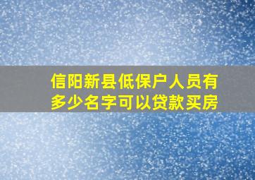 信阳新县低保户人员有多少名字可以贷款买房