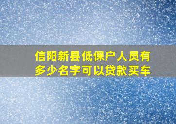 信阳新县低保户人员有多少名字可以贷款买车