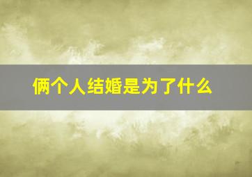 俩个人结婚是为了什么