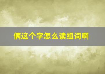 俩这个字怎么读组词啊