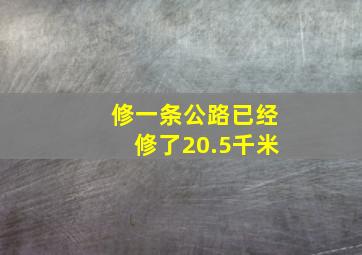 修一条公路已经修了20.5千米