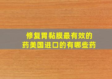 修复胃黏膜最有效的药美国进口的有哪些药