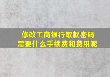 修改工商银行取款密码需要什么手续费和费用呢