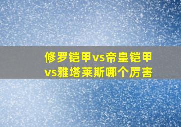 修罗铠甲vs帝皇铠甲vs雅塔莱斯哪个厉害